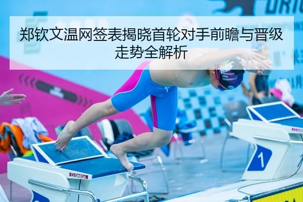 郑钦文温网签表揭晓首轮对手前瞻与晋级走势全解析