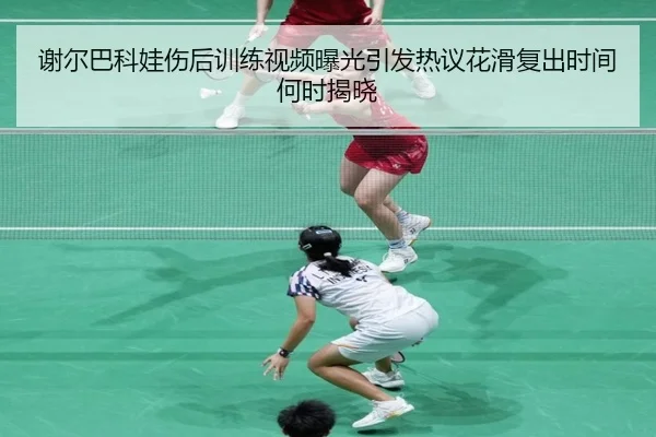 谢尔巴科娃伤后训练视频曝光引发热议花滑复出时间何时揭晓